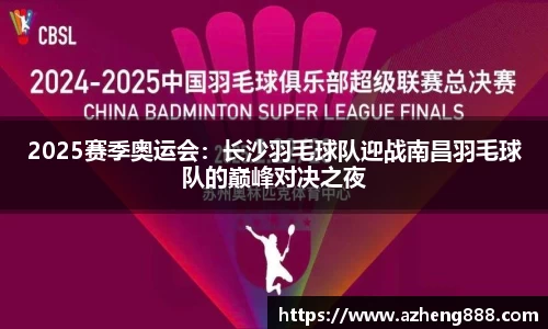 2025赛季奥运会：长沙羽毛球队迎战南昌羽毛球队的巅峰对决之夜
