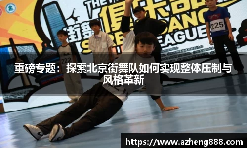 重磅专题：探索北京街舞队如何实现整体压制与风格革新